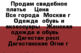 Продам свадебное платье  › Цена ­ 15 000 - Все города, Москва г. Одежда, обувь и аксессуары » Женская одежда и обувь   . Дагестан респ.,Дагестанские Огни г.